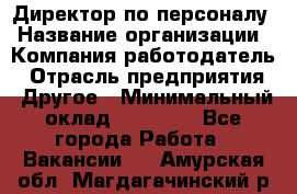 Директор по персоналу › Название организации ­ Компания-работодатель › Отрасль предприятия ­ Другое › Минимальный оклад ­ 35 000 - Все города Работа » Вакансии   . Амурская обл.,Магдагачинский р-н